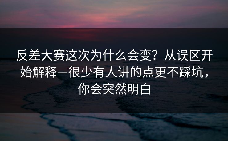 反差大赛这次为什么会变？从误区开始解释—很少有人讲的点更不踩坑，你会突然明白