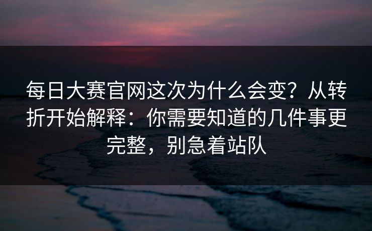 每日大赛官网这次为什么会变?从转折开始解释:你需要知道的几件事更完整,别急着站队 每日大赛官网这次为什么会变?从转折开始解释:你需要知道的几件事更完整,别急着站队