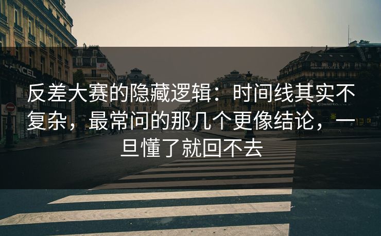 反差大赛的隐藏逻辑：时间线其实不复杂，最常问的那几个更像结论，一旦懂了就回不去