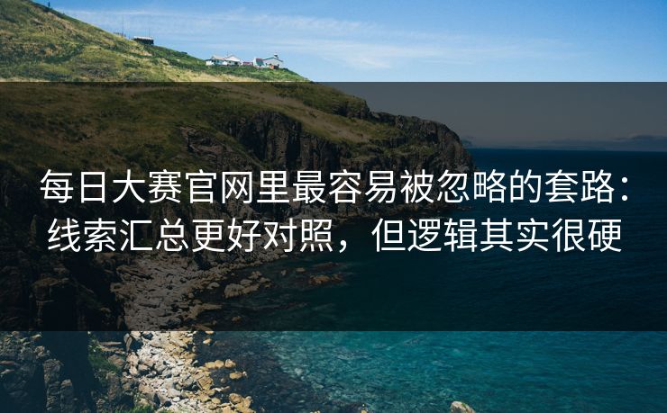 每日大赛官网里最容易被忽略的套路：线索汇总更好对照，但逻辑其实很硬