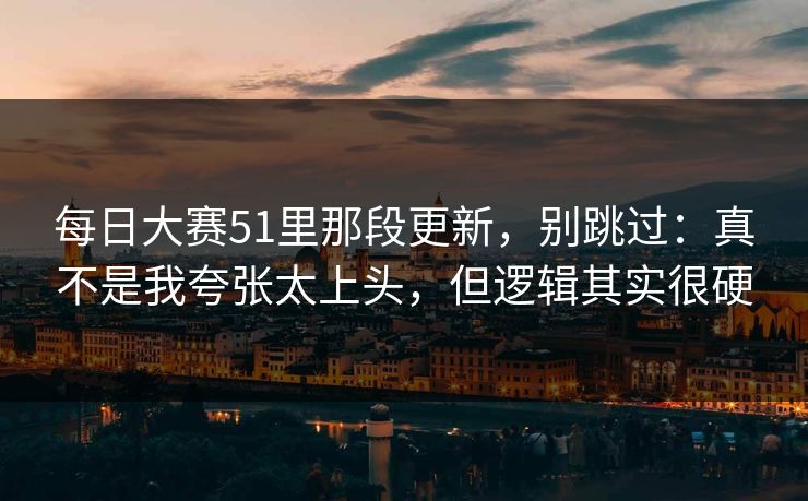 每日大赛51里那段更新，别跳过：真不是我夸张太上头，但逻辑其实很硬