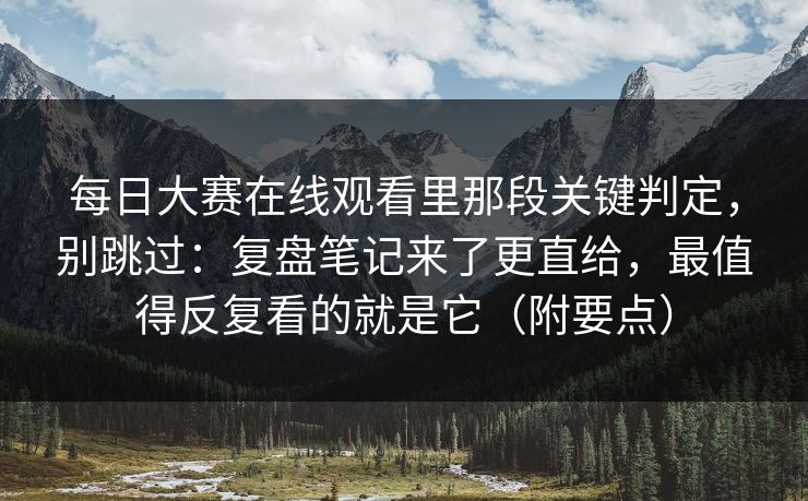 每日大赛在线观看里那段关键判定,别跳过:复盘笔记来了更直给,最值得反复看的就是它(附要点) 每日大赛在线观看里那段关键判定,别跳过:复盘笔记来了更直给,最值得反复看的就是它(附要点)