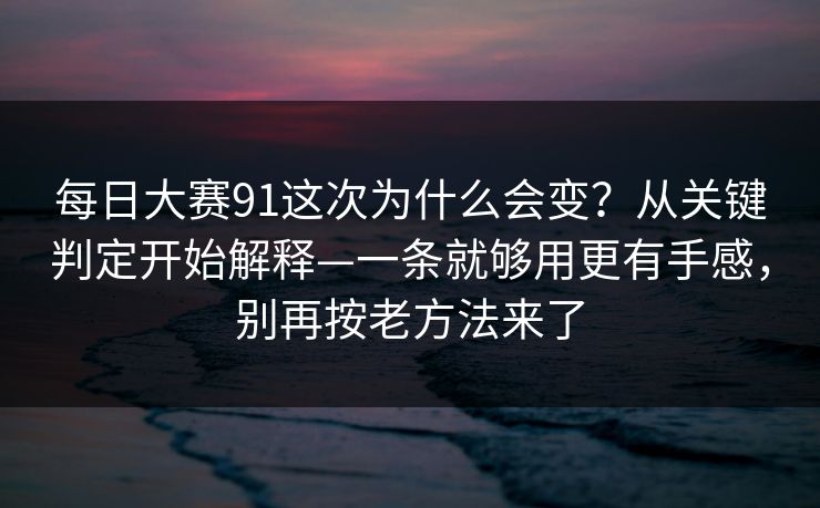 每日大赛91这次为什么会变?从关键判定开始解释—一条就够用更有手感,别再按老方法来了