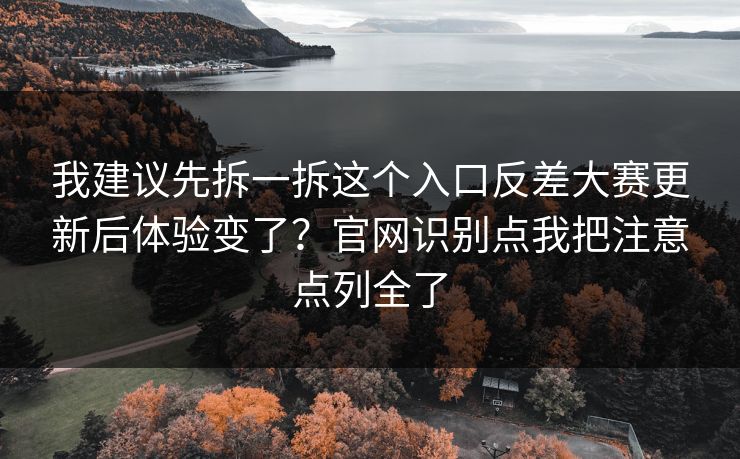 我建议先拆一拆这个入口反差大赛更新后体验变了?官网识别点我把注意点列全了 我建议先拆一拆这个入口反差大赛更新后体验变了?官网识别点我把注意点列全了