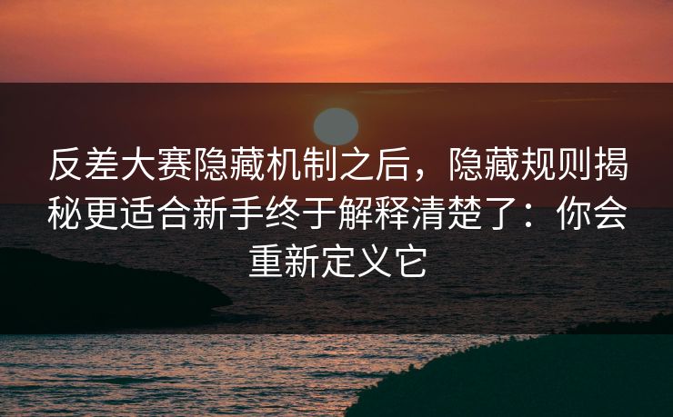 反差大赛隐藏机制之后,隐藏规则揭秘更适合新手终于解释清楚了:你会重新定义它 反差大赛隐藏机制之后,隐藏规则揭秘更适合新手终于解释清楚了:你会重新定义它