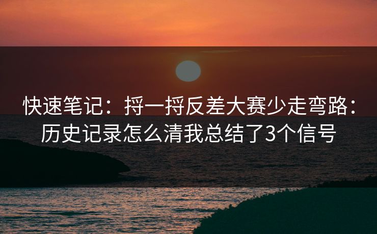 快速笔记:捋一捋反差大赛少走弯路:历史记录怎么清我总结了3个信号