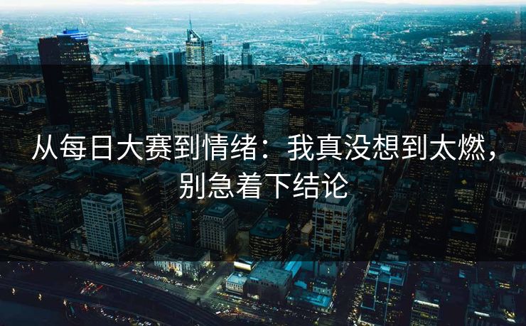 从每日大赛到情绪:我真没想到太燃,别急着下结论