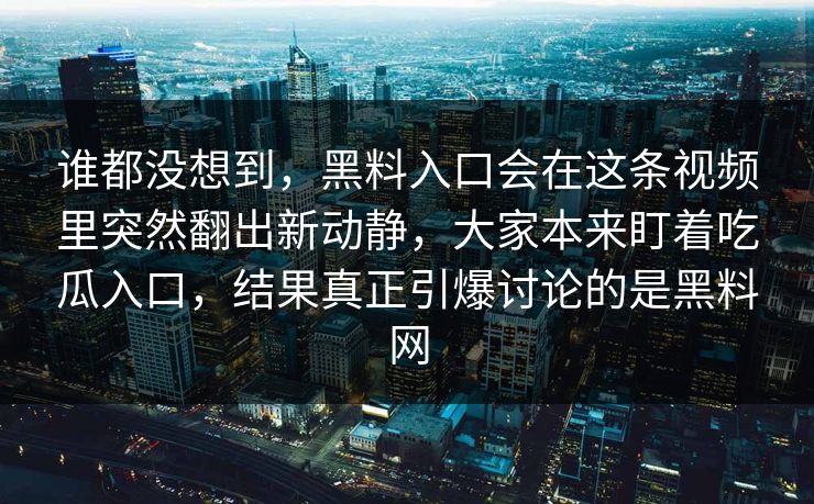 谁都没想到,黑料入口会在这条视频里突然翻出新动静,大家本来盯着吃瓜入口,结果真正引爆讨论的是黑料网